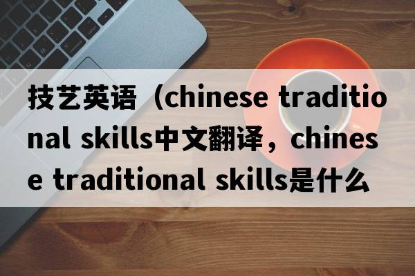 技藝英語(yǔ)（chinese traditional skills中文翻譯，chinese traditional skills是什么意思，chinese traditional skills發(fā)音、用法及