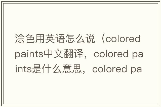 涂色用英語(yǔ)怎么說(shuō)（colored paints中文翻譯，colored paints是什么意思，colored paints發(fā)音、用法及例句）