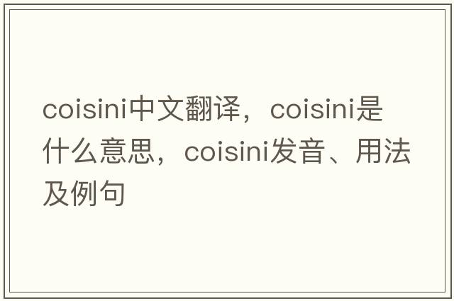 coisini中文翻譯，coisini是什么意思，coisini發(fā)音、用法及例句