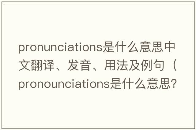 pronunciations是什么意思中文翻譯、發(fā)音、用法及例句（pronounciations是什么意思？）