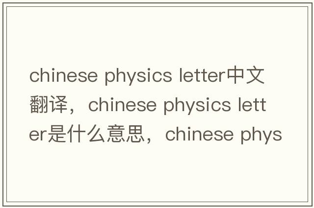 chinese physics letter中文翻譯，chinese physics letter是什么意思，chinese physics letter發(fā)音、用法及例句