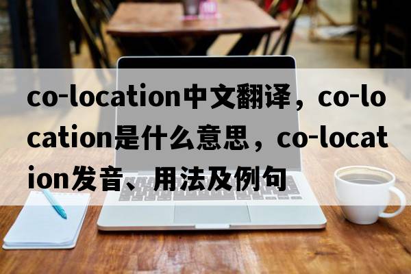 co-location中文翻譯，co-location是什么意思，co-location發(fā)音、用法及例句