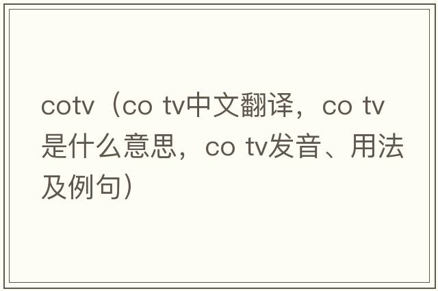 cotv（co tv中文翻譯，co tv是什么意思，co tv發(fā)音、用法及例句）