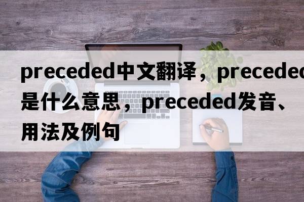 preceded中文翻譯，preceded是什么意思，preceded發(fā)音、用法及例句