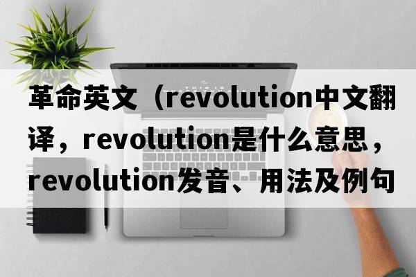 革命英文（revolution中文翻譯，revolution是什么意思，revolution發(fā)音、用法及例句）