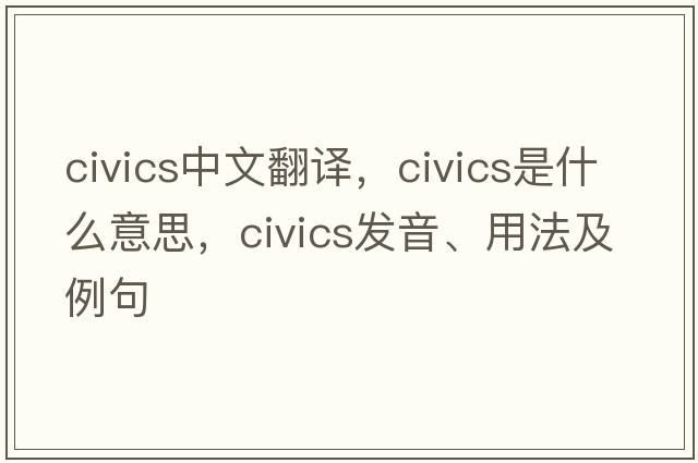 civics中文翻譯，civics是什么意思，civics發(fā)音、用法及例句