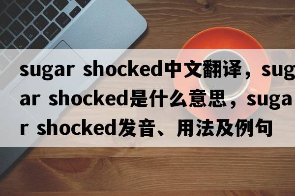 sugar shocked中文翻譯，sugar shocked是什么意思，sugar shocked發(fā)音、用法及例句