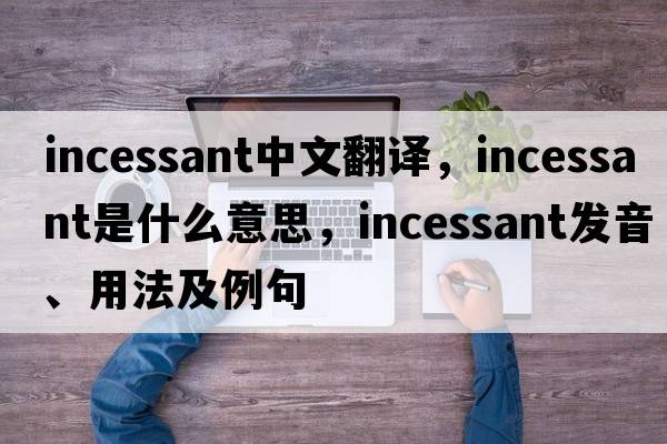 incessant中文翻譯，incessant是什么意思，incessant發(fā)音、用法及例句