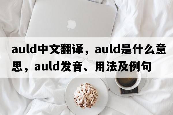 auld中文翻譯，auld是什么意思，auld發(fā)音、用法及例句