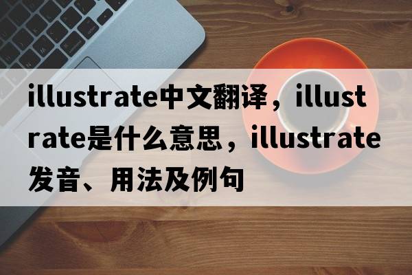 illustrate中文翻譯，illustrate是什么意思，illustrate發(fā)音、用法及例句