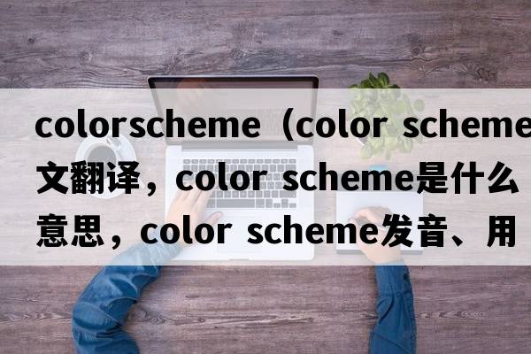 colorscheme（color scheme中文翻譯，color scheme是什么意思，color scheme發(fā)音、用法及例句）