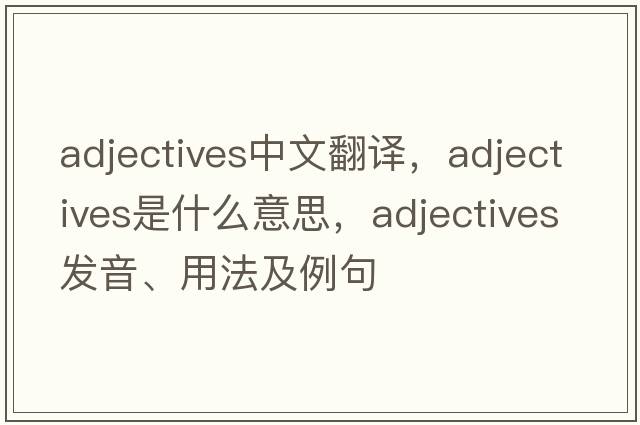 adjectives中文翻譯，adjectives是什么意思，adjectives發(fā)音、用法及例句