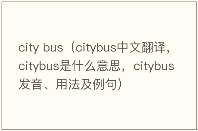 city bus（citybus中文翻譯，citybus是什么意思，citybus發(fā)音、用法及例句）