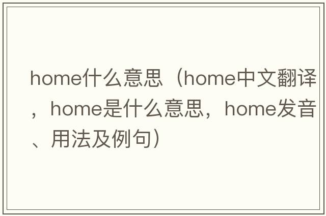 home什么意思（home中文翻譯，home是什么意思，home發(fā)音、用法及例句）