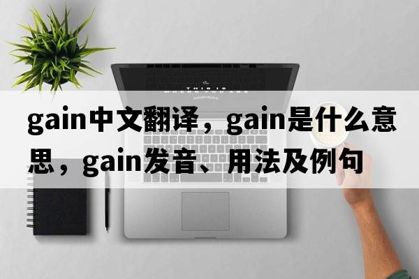 gain中文翻譯，gain是什么意思，gain發(fā)音、用法及例句