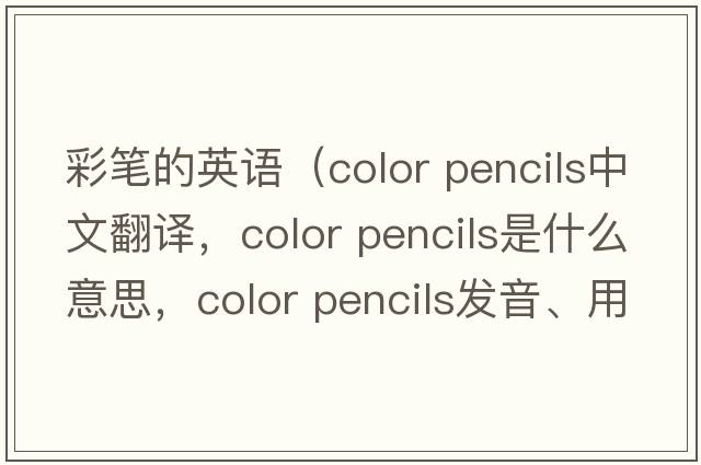 彩筆的英語(yǔ)（color pencils中文翻譯，color pencils是什么意思，color pencils發(fā)音、用法及例句）