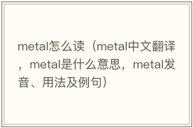 metal怎么讀（metal中文翻譯，metal是什么意思，metal發(fā)音、用法及例句）