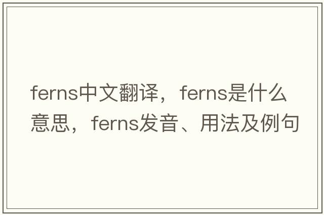 ferns中文翻譯，ferns是什么意思，ferns發(fā)音、用法及例句