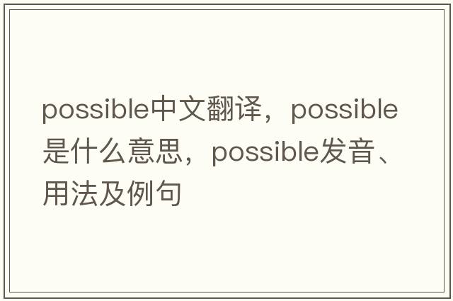 possible中文翻譯，possible是什么意思，possible發(fā)音、用法及例句