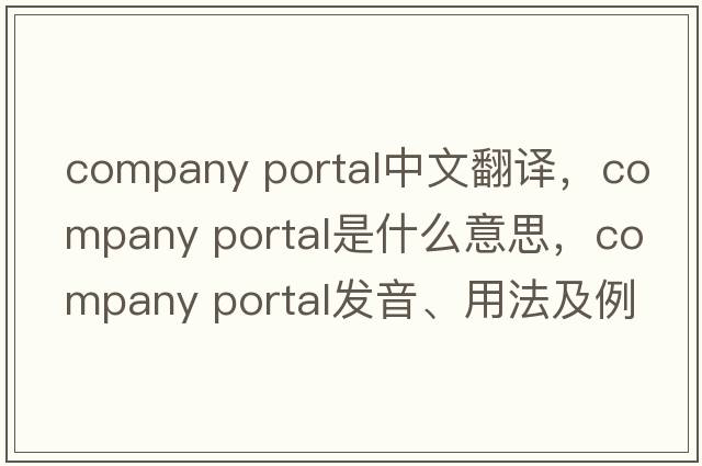 company portal中文翻譯，company portal是什么意思，company portal發(fā)音、用法及例句
