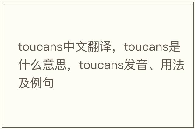 toucans中文翻譯，toucans是什么意思，toucans發(fā)音、用法及例句