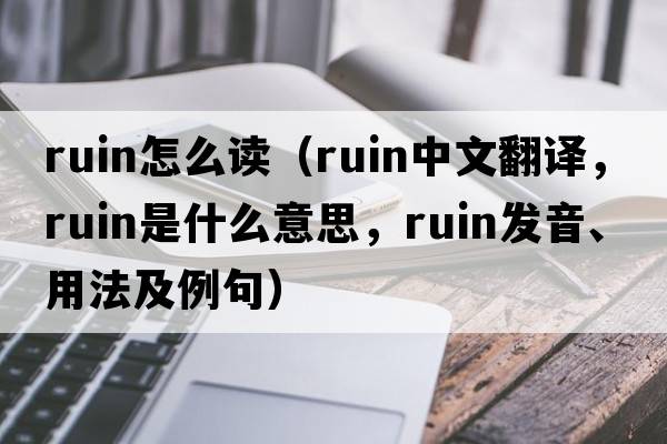 ruin怎么讀（ruin中文翻譯，ruin是什么意思，ruin發(fā)音、用法及例句）