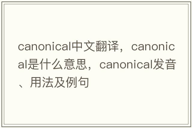 canonical中文翻譯，canonical是什么意思，canonical發(fā)音、用法及例句