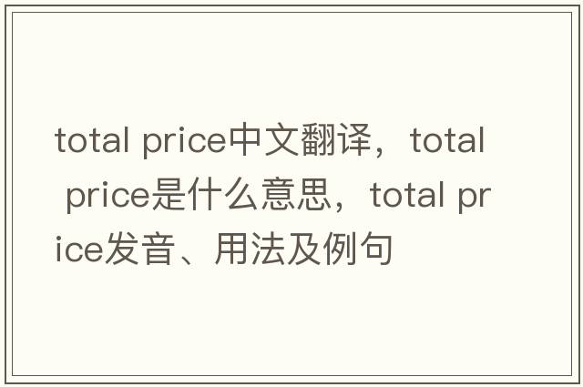 total price中文翻譯，total price是什么意思，total price發(fā)音、用法及例句