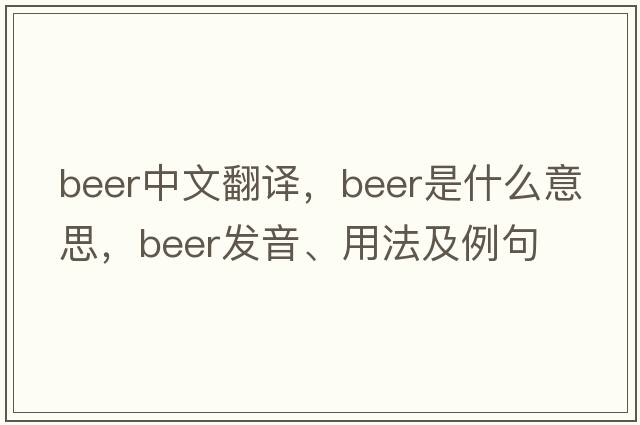 beer中文翻譯，beer是什么意思，beer發(fā)音、用法及例句