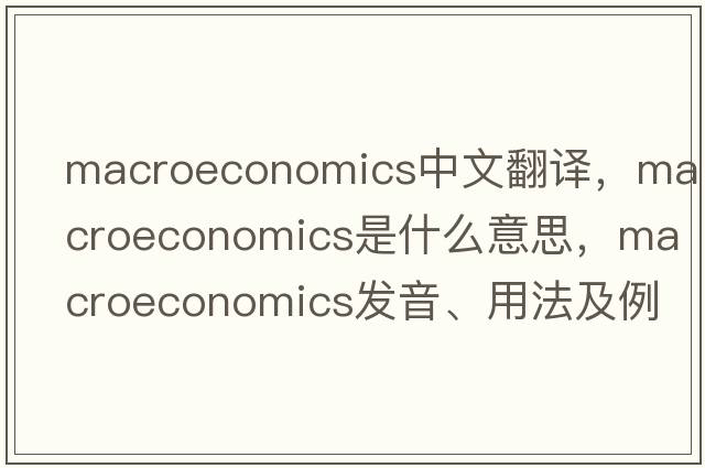 macroeconomics中文翻譯，macroeconomics是什么意思，macroeconomics發(fā)音、用法及例句