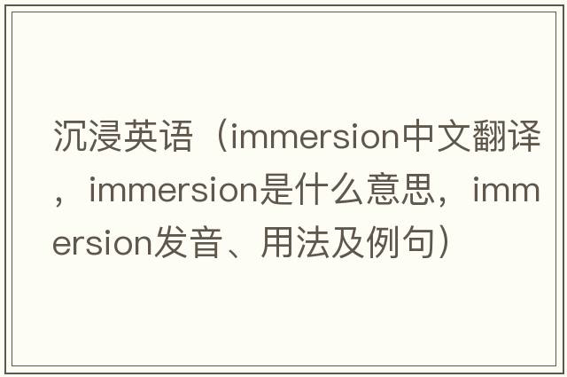 沉浸英語(yǔ)（immersion中文翻譯，immersion是什么意思，immersion發(fā)音、用法及例句）