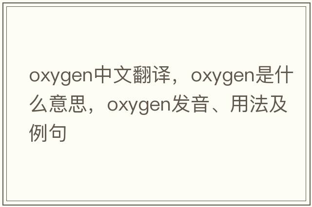 oxygen中文翻譯，oxygen是什么意思，oxygen發(fā)音、用法及例句