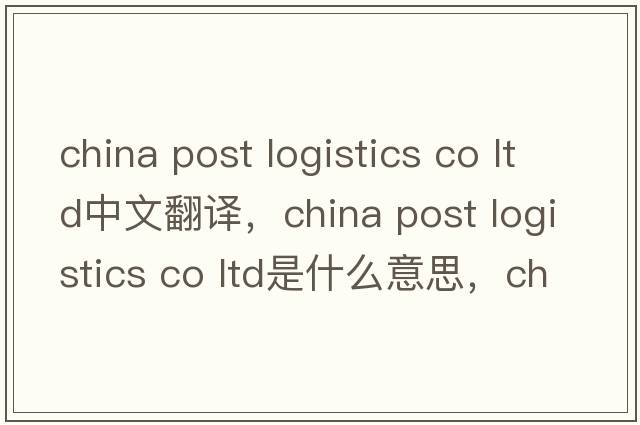 china post logistics co ltd中文翻譯，china post logistics co ltd是什么意思，china post logistics co ltd發(fā)音、用法及例句