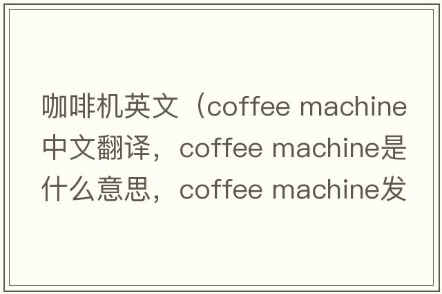 咖啡機英文（coffee machine中文翻譯，coffee machine是什么意思，coffee machine發(fā)音、用法及例句）