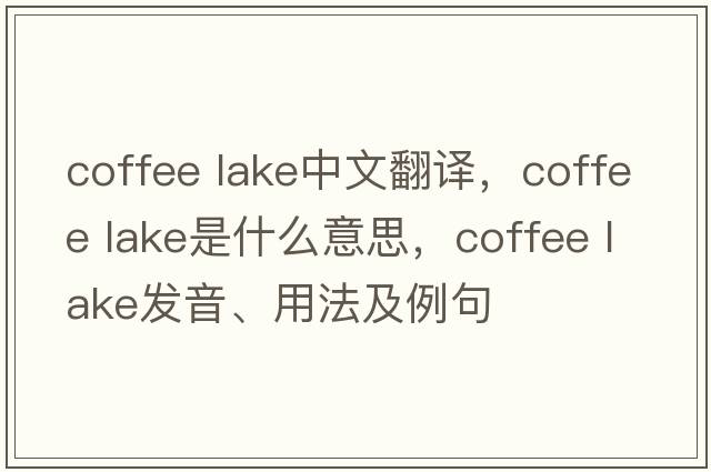 coffee lake中文翻譯，coffee lake是什么意思，coffee lake發(fā)音、用法及例句