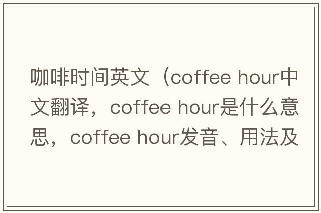 咖啡時(shí)間英文（coffee hour中文翻譯，coffee hour是什么意思，coffee hour發(fā)音、用法及例句）