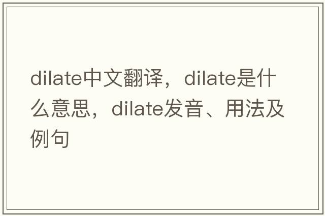 dilate中文翻譯，dilate是什么意思，dilate發(fā)音、用法及例句