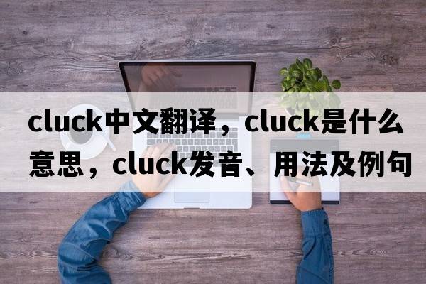 cluck中文翻譯，cluck是什么意思，cluck發(fā)音、用法及例句