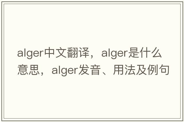 Alger中文翻譯，Alger是什么意思，Alger發(fā)音、用法及例句
