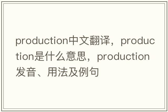 production中文翻譯，production是什么意思，production發(fā)音、用法及例句