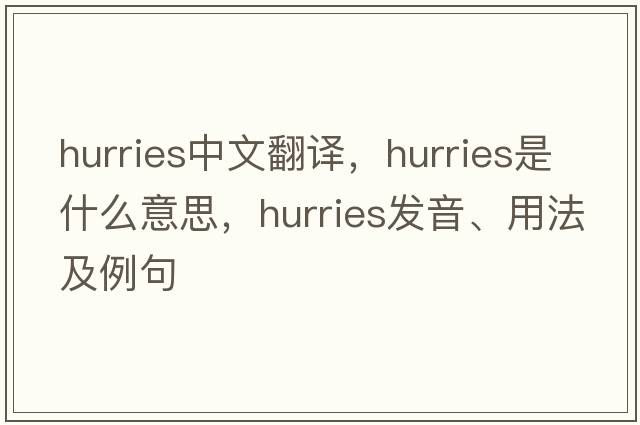 hurries中文翻譯，hurries是什么意思，hurries發(fā)音、用法及例句