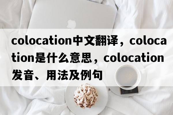 colocation中文翻譯，colocation是什么意思，colocation發(fā)音、用法及例句