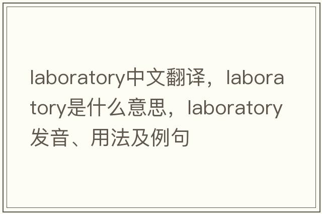 laboratory中文翻譯，laboratory是什么意思，laboratory發(fā)音、用法及例句