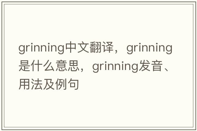 grinning中文翻譯，grinning是什么意思，grinning發(fā)音、用法及例句