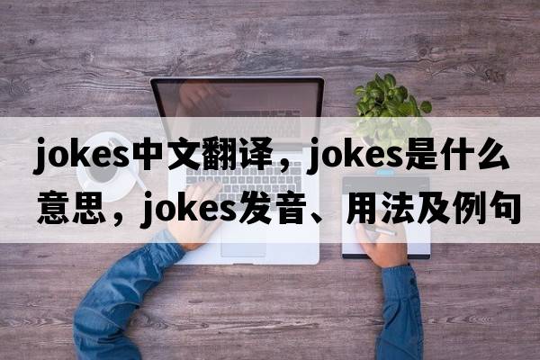 jokes中文翻譯，jokes是什么意思，jokes發(fā)音、用法及例句