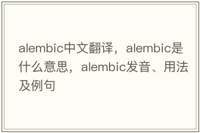 alembic中文翻譯，alembic是什么意思，alembic發(fā)音、用法及例句