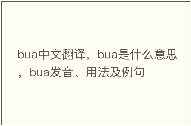 BUA中文翻譯，BUA是什么意思，BUA發(fā)音、用法及例句