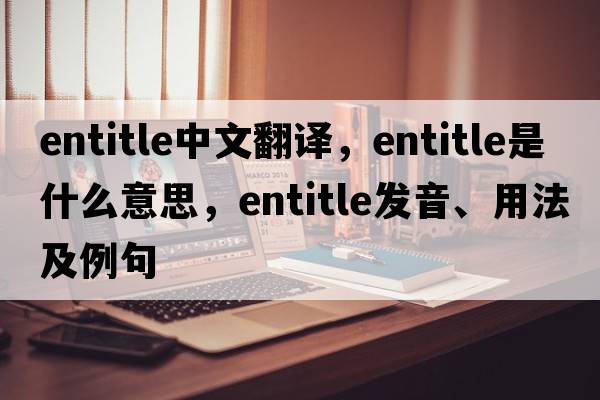 entitle中文翻譯，entitle是什么意思，entitle發(fā)音、用法及例句