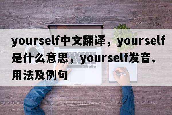 yourself中文翻譯，yourself是什么意思，yourself發(fā)音、用法及例句
