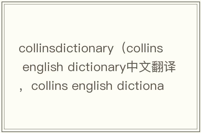 collinsdictionary（collins english dictionary中文翻譯，collins english dictionary是什么意思，collins english dic